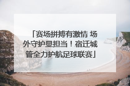 赛场拼搏有激情 场外守护显担当！宿迁城管全力护航足球联赛