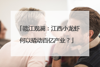 赣江观澜：江西小龙虾何以撬动百亿产业？