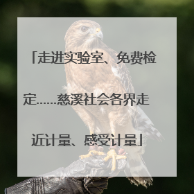 走进实验室、免费检定……慈溪社会各界走近计量、感受计量