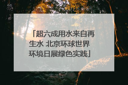 超六成用水来自再生水 北京环球世界环境日展绿色实践