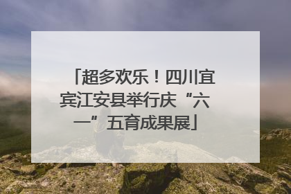 超多欢乐！四川宜宾江安县举行庆“六一”五育成果展