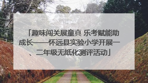 趣味闯关展童真 乐考赋能助成长——怀远县实验小学开展一、二年级无纸化测评活动