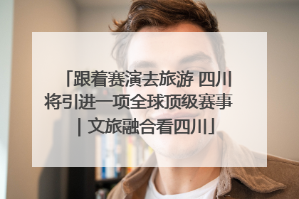 跟着赛演去旅游 四川将引进一项全球顶级赛事｜文旅融合看四川