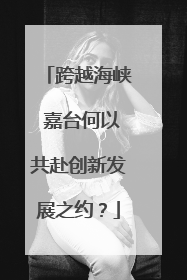 跨越海峡 嘉台何以共赴创新发展之约？