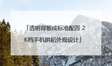 透明背板成标准配置 2K档手机拼起外观设计