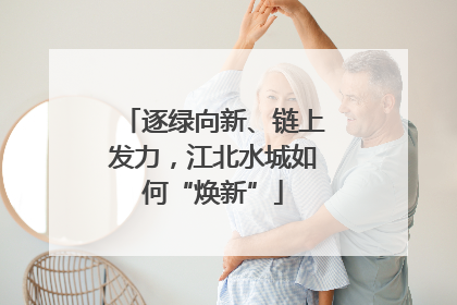 逐绿向新、链上发力，江北水城如何“焕新”