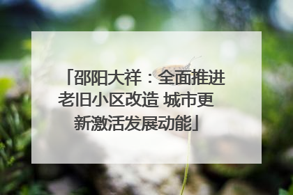 邵阳大祥：全面推进老旧小区改造 城市更新激活发展动能
