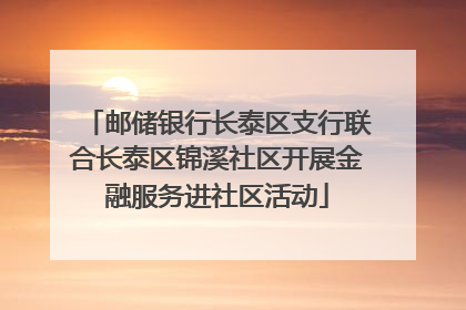 邮储银行长泰区支行联合长泰区锦溪社区开展金融服务进社区活动