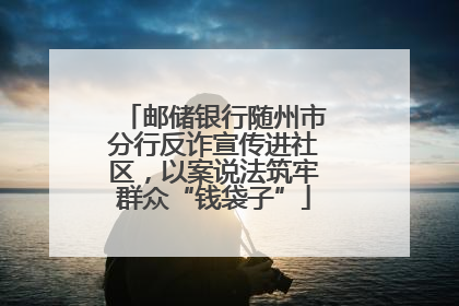 邮储银行随州市分行反诈宣传进社区，以案说法筑牢群众“钱袋子”