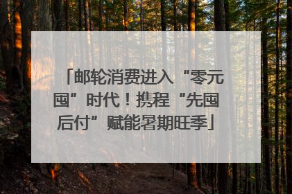 邮轮消费进入“零元囤”时代！携程“先囤后付”赋能暑期旺季