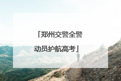郑州交警全警动员护航高考