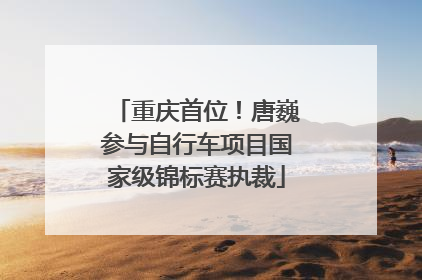 重庆首位！唐巍参与自行车项目国家级锦标赛执裁