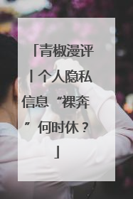 青椒漫评丨个人隐私信息“裸奔”何时休？