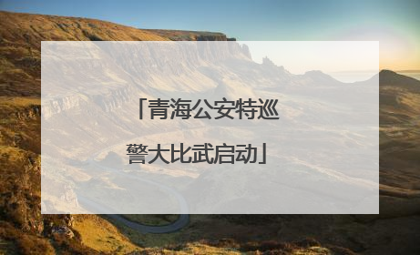 青海公安特巡警大比武启动