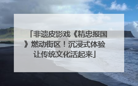 非遗皮影戏《精忠报国》燃动街区！沉浸式体验让传统文化活起来