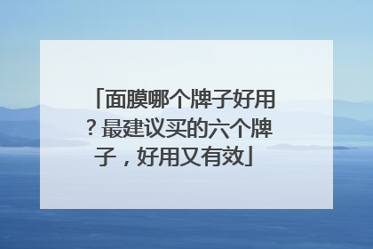 面膜哪个牌子好用？最建议买的六个牌子，好用又有效