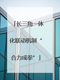 长三角一体化联动机制“合力成拳”