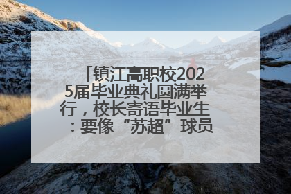 镇江高职校2025届毕业典礼圆满举行，校长寄语毕业生：要像“苏超”球员一样永不放弃