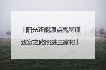 阳光新能源点亮屋顶 致富之路照进三家村