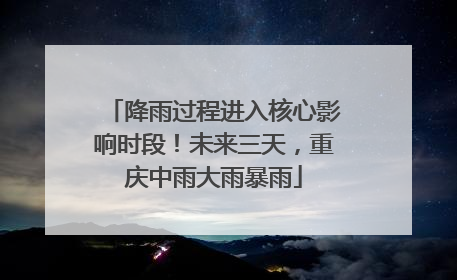 降雨过程进入核心影响时段！未来三天，重庆中雨大雨暴雨
