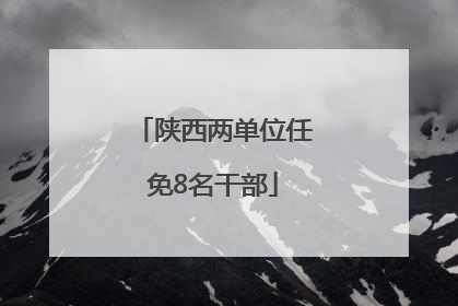 陕西两单位任免8名干部