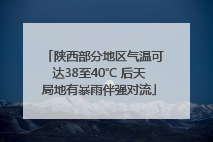 陕西部分地区气温可达38至40℃ 后天局地有暴雨伴强对流