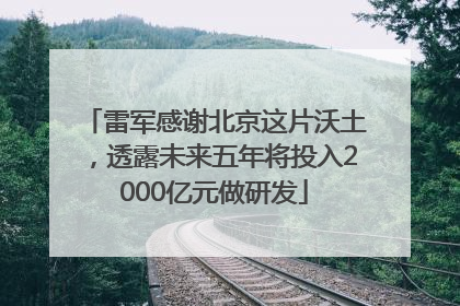 雷军感谢北京这片沃土，透露未来五年将投入2000亿元做研发