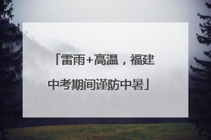 雷雨+高温，福建中考期间谨防中暑