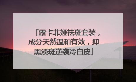 露卡菲娅祛斑套装，成分天然温和有效，抑黑淡斑逆袭冷白皮