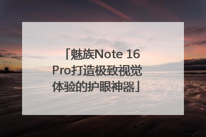 魅族Note 16 Pro打造极致视觉体验的护眼神器