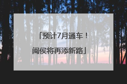 预计7月通车！闽侯将再添新路