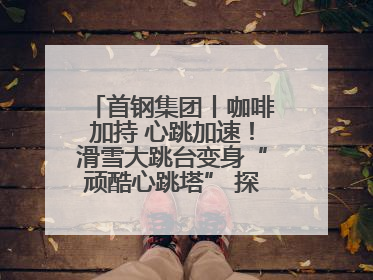 首钢集团丨咖啡加持 心跳加速！滑雪大跳台变身“顽酷心跳塔” 探索奥运场馆利用新途径