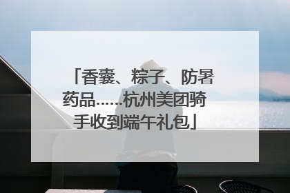香囊、粽子、防暑药品……杭州美团骑手收到端午礼包