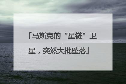 马斯克的“星链”卫星，突然大批坠落