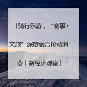 骑行乐游，“赛事+文旅”深度融合拉动消费丨新经济观察