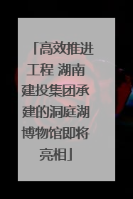 高效推进工程 湖南建投集团承建的洞庭湖博物馆即将亮相