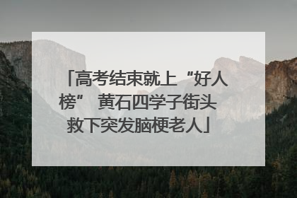 高考结束就上“好人榜” 黄石四学子街头救下突发脑梗老人