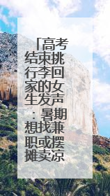 高考结束挑行李回家的女生发声：暑期想找兼职或摆摊卖凉粉，未来想当老师
