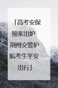 高考安保预案出炉 荆州交警护航考生平安出行