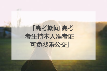 高考期间 高考考生持本人准考证可免费乘公交