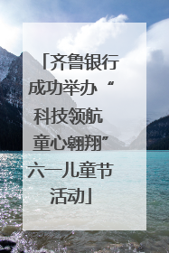 齐鲁银行成功举办“科技领航 童心翱翔”六一儿童节活动