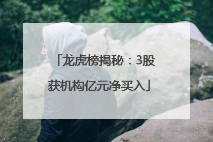 龙虎榜揭秘：3股获机构亿元净买入