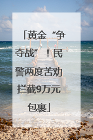 黄金“争夺战”！民警两度苦劝拦截9万元包裹