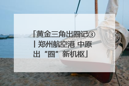 黄金三角出圈记③丨郑州航空港 中原出“圈”新机枢