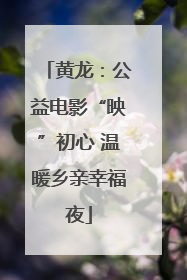 黄龙：公益电影“映”初心 温暖乡亲幸福夜