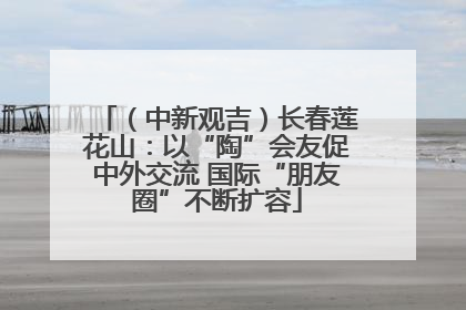 （中新观吉）长春莲花山：以“陶”会友促中外交流 国际“朋友圈”不断扩容
