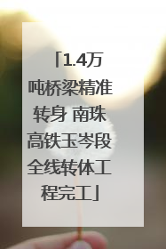 1.4万吨桥梁精准转身 南珠高铁玉岑段全线转体工程完工