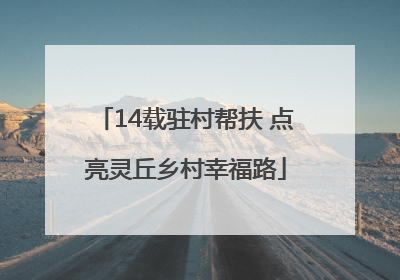14载驻村帮扶 点亮灵丘乡村幸福路
