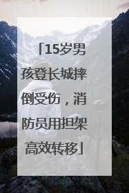 15岁男孩登长城摔倒受伤，消防员用担架高效转移