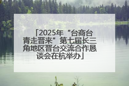 2025年“台商台青走晋来”第七届长三角地区晋台交流合作恳谈会在杭举办